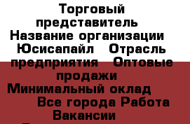 Торговый представитель › Название организации ­ Юсисапайл › Отрасль предприятия ­ Оптовые продажи › Минимальный оклад ­ 35 000 - Все города Работа » Вакансии   . Башкортостан респ.,Октябрьский г.